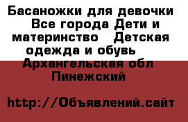 Басаножки для девочки - Все города Дети и материнство » Детская одежда и обувь   . Архангельская обл.,Пинежский 